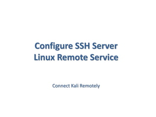 Configure SSH Server
Linux Remote Service
Connect Kali Remotely
 