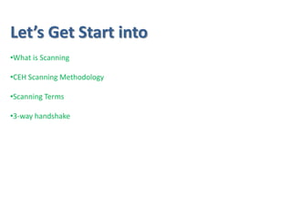 •What is Scanning
•CEH Scanning Methodology
•Scanning Terms
•3-way handshake
Let’s Get Start into
 