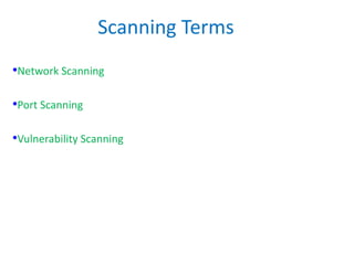 Scanning Terms
•Network Scanning
•Port Scanning
•Vulnerability Scanning
 