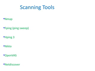 Scanning Tools
•Nmap
•Fping (ping sweep)
•Hping 3
•Nikto
•OpenVAS
•Netdiscover
 
