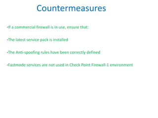•If a commercial firewall is in use, ensure that:
•The latest service pack is installed
•The Anti-spoofing rules have been correctly defined
•Fastmode services are not used in Check Point Firewall-1 environment
Countermeasures
 