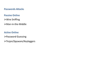 Passwords Attacks
Passive Online
Wire Sniffing
Man-in-the-Middle
Active Online
Password Guessing
Trojan/Spyware/Keyloggers
 