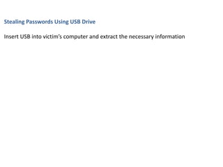 Stealing Passwords Using USB Drive
Insert USB into victim’s computer and extract the necessary information
 