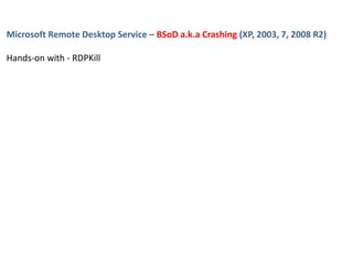 Microsoft Remote Desktop Service – BSoD a.k.a Crashing (XP, 2003, 7, 2008 R2)
Hands-on with - RDPKill
 