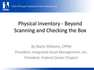 Physical Inventory - Beyond
Scanning and Checking the Box
By Marla Williams, CPPM
President, Integrated Asset Management, Inc.
President, Federal Center Chapter
 