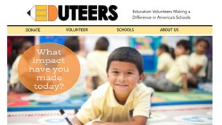 Education Volunteers Making a
Difference in America’s Schools
DONATE VOLUNTEER SCHOOLS ABOUT US
What
impact
have you
made
today?
 