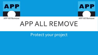 APP ALL REMOVE
Protect your project
 