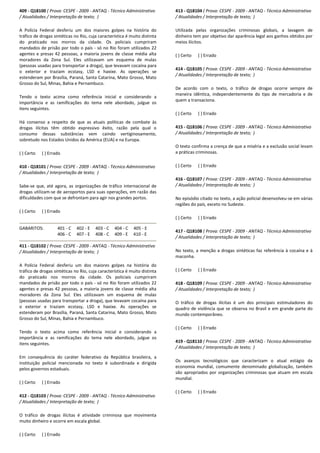 409 - Q18100 ( Prova: CESPE - 2009 - ANTAQ - Técnico Administrativo
/ Atualidades / Interpretação de texto; )
A Polícia Federal desferiu um dos maiores golpes na história do
tráfico de drogas sintéticas no Rio, cuja característica é muito distinta
do praticado nos morros da cidade. Os policiais cumpriram
mandados de prisão por todo o país - só no Rio foram utilizados 22
agentes e presas 42 pessoas, a maioria jovens de classe média alta
moradores da Zona Sul. Eles utilizavam um esquema de mulas
(pessoas usadas para transportar a droga), que levavam cocaína para
o exterior e traziam ecstasy, LSD e haxixe. As operações se
estenderam por Brasília, Paraná, Santa Catarina, Mato Grosso, Mato
Grosso do Sul, Minas, Bahia e Pernambuco.
Tendo o texto acima como referência inicial e considerando a
importância e as ramificações do tema nele abordado, julgue os
itens seguintes.
Há consenso a respeito de que as atuais políticas de combate às
drogas ilícitas têm obtido expressivo êxito, razão pela qual o
consumo dessas substâncias vem caindo vertiginosamente,
sobretudo nos Estados Unidos da América (EUA) e na Europa.
( ) Certo ( ) Errado
410 - Q18101 ( Prova: CESPE - 2009 - ANTAQ - Técnico Administrativo
/ Atualidades / Interpretação de texto; )
Sabe-se que, até agora, as organizações de tráfico internacional de
drogas utilizam-se de aeroportos para suas operações, em razão das
dificuldades com que se defrontam para agir nos grandes portos.
( ) Certo ( ) Errado
GABARITOS: 401 - C 402 - E 403 - C 404 - C 405 - E
406 - C 407 - E 408 - C 409 - E 410 - E
411 - Q18102 ( Prova: CESPE - 2009 - ANTAQ - Técnico Administrativo
/ Atualidades / Interpretação de texto; )
A Polícia Federal desferiu um dos maiores golpes na história do
tráfico de drogas sintéticas no Rio, cuja característica é muito distinta
do praticado nos morros da cidade. Os policiais cumpriram
mandados de prisão por todo o país - só no Rio foram utilizados 22
agentes e presas 42 pessoas, a maioria jovens de classe média alta
moradores da Zona Sul. Eles utilizavam um esquema de mulas
(pessoas usadas para transportar a droga), que levavam cocaína para
o exterior e traziam ecstasy, LSD e haxixe. As operações se
estenderam por Brasília, Paraná, Santa Catarina, Mato Grosso, Mato
Grosso do Sul, Minas, Bahia e Pernambuco.
Tendo o texto acima como referência inicial e considerando a
importância e as ramificações do tema nele abordado, julgue os
itens seguintes.
Em consequência do caráter federativo da República brasileira, a
instituição policial mencionada no texto é subordinada e dirigida
pelos governos estaduais.
( ) Certo ( ) Errado
412 - Q18103 ( Prova: CESPE - 2009 - ANTAQ - Técnico Administrativo
/ Atualidades / Interpretação de texto; )
O tráfico de drogas ilícitas é atividade criminosa que movimenta
muito dinheiro e ocorre em escala global.
( ) Certo ( ) Errado
413 - Q18104 ( Prova: CESPE - 2009 - ANTAQ - Técnico Administrativo
/ Atualidades / Interpretação de texto; )
Utilizada pelas organizações criminosas globais, a lavagem de
dinheiro tem por objetivo dar aparência legal aos ganhos obtidos por
meios ilícitos.
( ) Certo ( ) Errado
414 - Q18105 ( Prova: CESPE - 2009 - ANTAQ - Técnico Administrativo
/ Atualidades / Interpretação de texto; )
De acordo com o texto, o tráfico de drogas ocorre sempre de
maneira idêntica, independentemente do tipo de mercadoria e de
quem a transaciona.
( ) Certo ( ) Errado
415 - Q18106 ( Prova: CESPE - 2009 - ANTAQ - Técnico Administrativo
/ Atualidades / Interpretação de texto; )
O texto confirma a crença de que a miséria e a exclusão social levam
a práticas criminosas.
( ) Certo ( ) Errado
416 - Q18107 ( Prova: CESPE - 2009 - ANTAQ - Técnico Administrativo
/ Atualidades / Interpretação de texto; )
No episódio citado no texto, a ação policial desenvolveu-se em várias
regiões do país, exceto no Sudeste.
( ) Certo ( ) Errado
417 - Q18108 ( Prova: CESPE - 2009 - ANTAQ - Técnico Administrativo
/ Atualidades / Interpretação de texto; )
No texto, a menção a drogas sintéticas faz referência à cocaína e à
maconha.
( ) Certo ( ) Errado
418 - Q18109 ( Prova: CESPE - 2009 - ANTAQ - Técnico Administrativo
/ Atualidades / Interpretação de texto; )
O tráfico de drogas ilícitas é um dos principais estimuladores do
quadro de violência que se observa no Brasil e em grande parte do
mundo contemporâneo.
( ) Certo ( ) Errado
419 - Q18110 ( Prova: CESPE - 2009 - ANTAQ - Técnico Administrativo
/ Atualidades / Interpretação de texto; )
Os avanços tecnológicos que caracterizam o atual estágio da
economia mundial, comumente denominado globalização, também
são apropriados por organizações criminosas que atuam em escala
mundial.
( ) Certo ( ) Errado
 