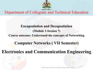 Department of Collegiate and Technical Education
Encapsulation and Decapsulation
(Module 1-Session 7)
Course outcome: Understand the concepts of Networking
Computer Networks ( VII Semester)
Electronics and Communication Engineering
Electronics and Communication Engineering – 18EC71
 