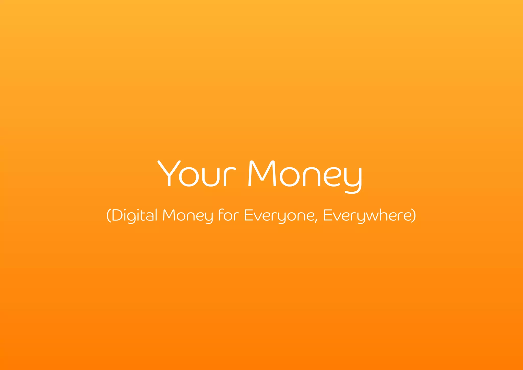 Your Money
(Digital Money for Everyone, Everywhere)
 