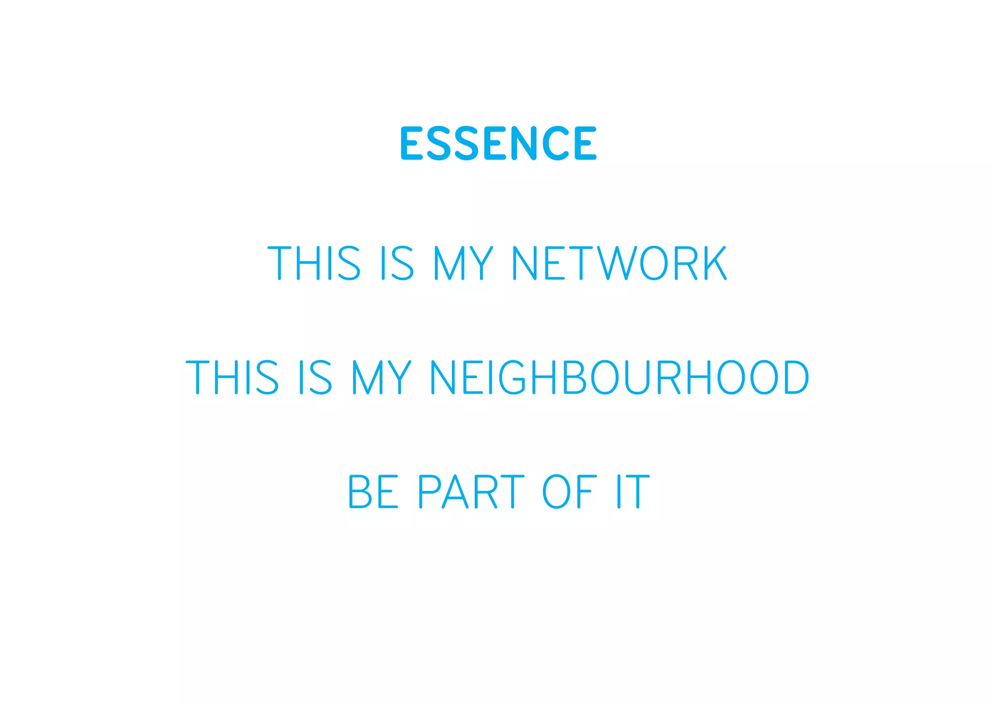 ESSENCE
THIS IS MY NETWORK
THIS IS MY NEIGHBOURHOOD
BE PART OF IT
 
