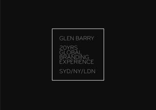 GLEN BARRY
20YRS
GLOBAL
BRANDING
EXPERIENCE
SYD/NY/LDN
 