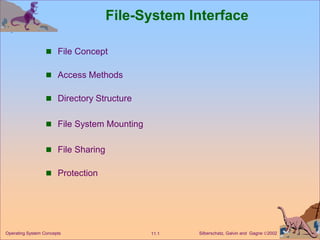 Silberschatz, Galvin and Gagne 2002
11.1
Operating System Concepts
File-System Interface
 File Concept
 Access Methods
 Directory Structure
 File System Mounting
 File Sharing
 Protection
 