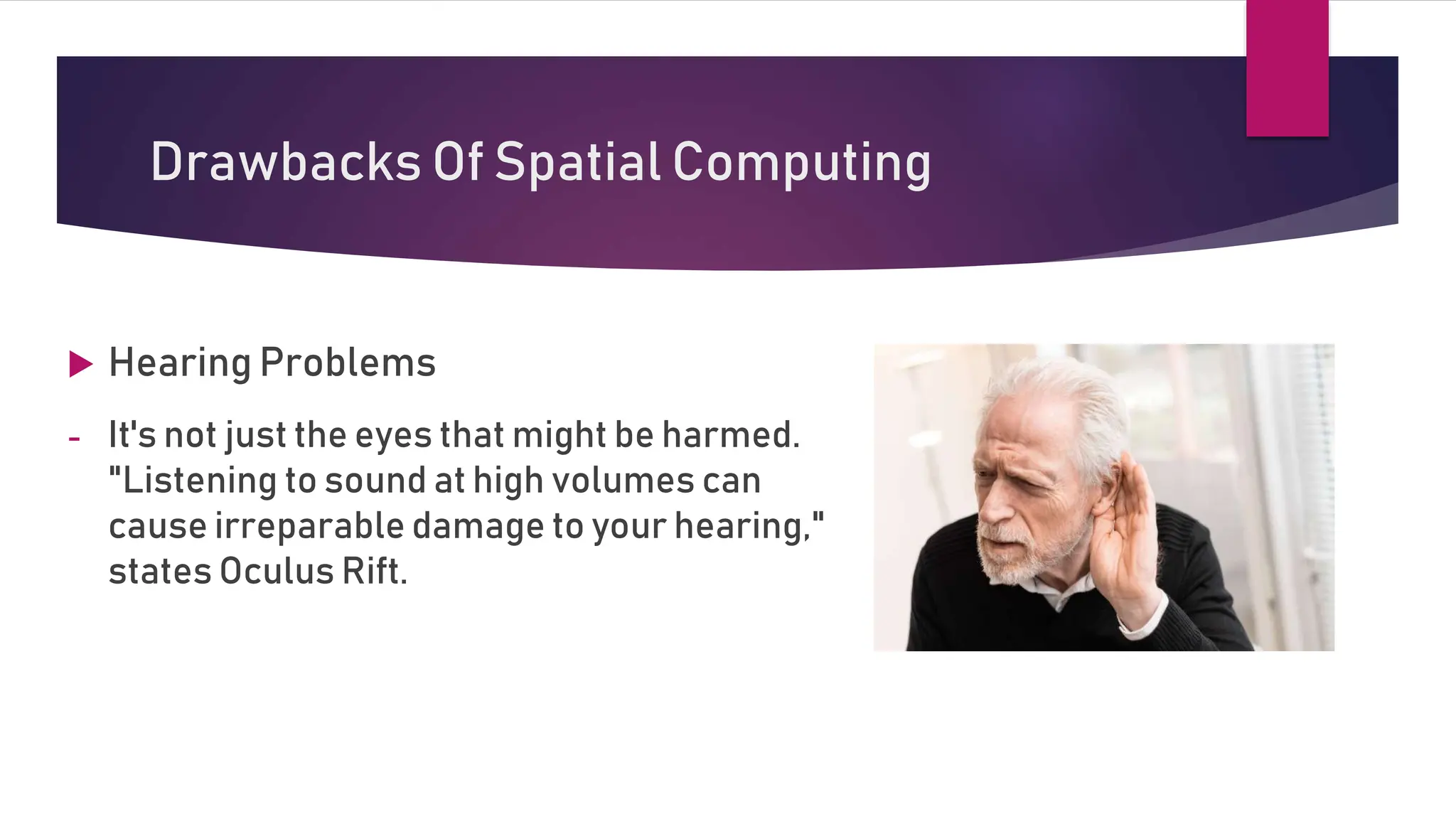 Drawbacks Of Spatial Computing
 Hearing Problems
- It's not just the eyes that might be harmed.
"Listening to sound at high volumes can
cause irreparable damage to your hearing,"
states Oculus Rift.
 