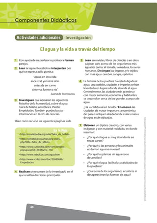 34
'(675(=$6215,7(5,26'('(6(03(f2)RWRFRSLDEOHProhibidalareproduccióntotaloparcialporcualquiermediosinpermisoescritodelaEditorial.
Nombre:
Fecha: Año: Paralelo:
Examen
trimestral 3
2 puntosCorrelaciona cada término con el concepto correspondiente por medio de líneas.1
2 puntosCompleta la tabla, anota el tipo de separación de mezcla, un ejemplo o el
concepto de la separación.
2
3 puntosObserva el siguiente diagrama y responde las preguntas.3
'XFWLOLGDG
6ROXELOLGDG
'XUH]D
RQGXFWLYLGDG
Propiedad de un cuerpo que se resiste a ser
rayado.
Capacidad de formar hilos o alambres finos.
Propiedad de conducir la electricidad o calor.
Propiedad de algunas sustancias de disolverse
en un líquido.
0pWRGR GH VHSDUDFLyQ (MHPSOR R FRQFHSWR
Separar el jugo de las semillas.
Tamizado
Separar sólido del líquido haciendo girar la mezcla.
Decantación
a) Enumera cuáles son los componentes fundamentales para que se
inicie el proceso de fotosíntesis.
b) Indica cómo se llama el organelo celular donde se realiza este proceso.
c) El producto final de la fotosíntesis es el compuesto orgánico conocido
como glucosa. Explica de qué manera utiliza la planta este producto.
O2
(Oxígeno)
Energía solar
Materia
orgánica
CO2(Dióxido
de carbono)
H2O
(Agua)
 