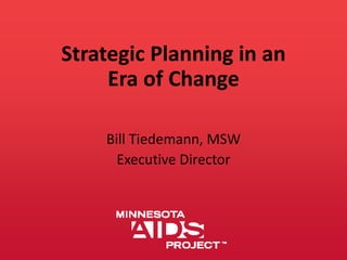 Strategic Planning in an
Era of Change
Bill Tiedemann, MSW
Executive Director
 