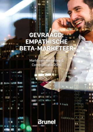 1
GEVRAAGD:
EMPATHISCHE
BETA-MARKETEER
Marktvisie Marketing &
Communicatie 2016
 