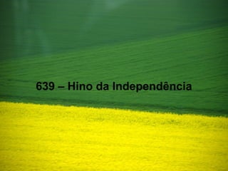 639 – Hino da Independência
 