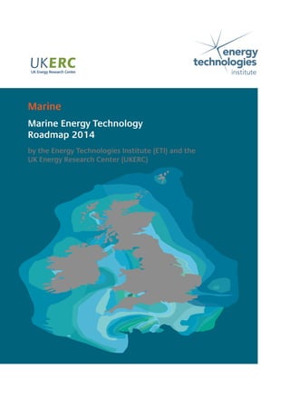 Marine Energy Technology
Roadmap 2014
by the Energy Technologies Institute (ETI) and the
UK Energy Research Center (UKERC)
Marine
 