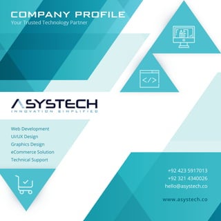 COM PANY PROFILE
+924235917013
+923214340026
hello@asystech.co
www.asystech.co
WebDevelopment
UI/UXDesign
GraphicsDesign
eCommerceSolution
TechnicalSupport
 