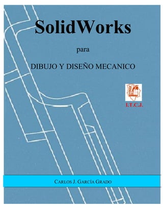 CONTENIDO
SolidWorks para Dibujo y Diseño Mecánico i
SolidWorks
para
DIBUJO Y DISEÑO MECANICO
I.T.C.J.
CARLOS J. GARCÍA GRADO
 