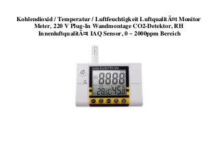 Kohlendioxid / Temperatur / Luftfeuchtigkeit LuftqualitÃ¤t Monitor
Meter, 220 V Plug-In Wandmontage CO2-Detektor, RH
InnenluftqualitÃ¤t IAQ Sensor, 0 ~ 2000ppm Bereich
 