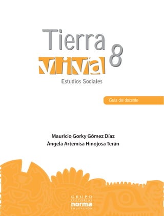 Tierra
                         8
     Estudios Sociales


                         Guía del docente




 Mauricio Gorky Gómez Díaz
Ángela Artemisa Hinojosa Terán
 