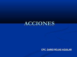 ACCIONESACCIONES
CPC. DARIO ROJAS AGUILAR
 