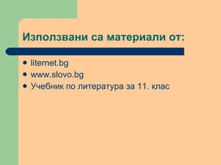 Използвани са материали от: liternet.bg  www.slovo.bg  Учебник по литература за 11. клас 