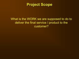 Project Scope
What is the WORK we are supposed to do to
deliver the final service / product to the
customer?
 