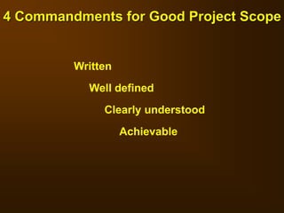 4 Commandments for Good Project Scope
Written
Well defined
Clearly understood
Achievable
 