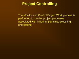The Monitor and Control Project Work process is
performed to monitor project processes
associated with initiating, planning, executing,
and closing.
Project Controlling
 