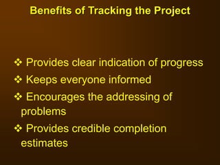 Provides clear indication of progress
 Keeps everyone informed
 Encourages the addressing of
problems
 Provides credible completion
estimates
Benefits of Tracking the Project
 