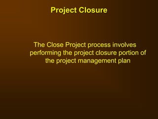 The Close Project process involves
performing the project closure portion of
the project management plan
Project Closure
 