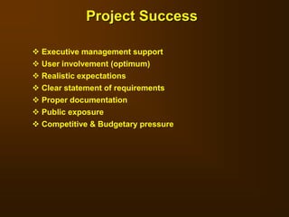  Executive management support
 User involvement (optimum)
 Realistic expectations
 Clear statement of requirements
 Proper documentation
 Public exposure
 Competitive & Budgetary pressure
Project Success
 