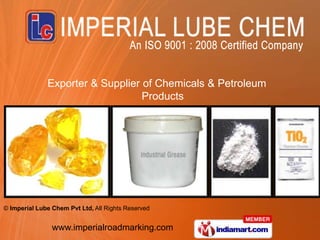 Exporter & Supplier of Chemicals & Petroleum
                                  Products




© Imperial Lube Chem Pvt Ltd, All Rights Reserved


                www.imperialroadmarking.com
 