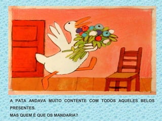 A PATA ANDAVA MUITO CONTENTE COM TODOS AQUELES BELOS
PRESENTES.
MAS QUEM É QUE OS MANDARIA?
 