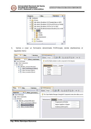 Universidad Nacional del Santa
Facultad de Ingeniería Tecnología Cliente–Servidor con Java
E.A.P. Sistemas e Informática
6. Vamos a crear un formulario denominado frmPrincipal, donde diseñaremos el
siguiente menú:
Ing. Mirko Manrique Ronceros
 