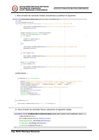 Universidad Nacional del Santa
Facultad de Ingeniería Tecnología Cliente–Servidor con Java
E.A.P. Sistemas e Informática
l. Para el botón de comando Grabar procedmeos a codificar lo siguiente:
continuamos ...
m. Para el botón de comando Nuevo colocamos el siguiente código:
Ing. Mirko Manrique Ronceros
 