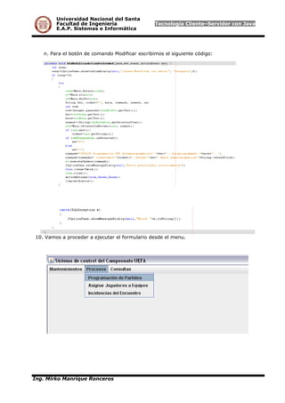 Universidad Nacional del Santa
Facultad de Ingeniería Tecnología Cliente–Servidor con Java
E.A.P. Sistemas e Informática
n. Para el botón de comando Modificar escribimos el siguiente código:
10. Vamos a proceder a ejecutar el formulario desde el menu.
Ing. Mirko Manrique Ronceros
 