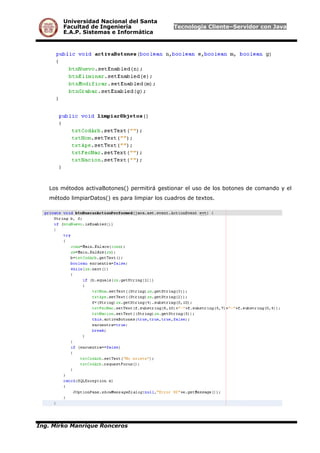Universidad Nacional del Santa
Facultad de Ingeniería Tecnología Cliente–Servidor con Java
E.A.P. Sistemas e Informática
Los métodos activaBotones() permitirá gestionar el uso de los botones de comando y el
método limpiarDatos() es para limpiar los cuadros de textos.
Ing. Mirko Manrique Ronceros
 
