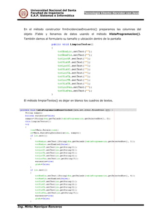 Universidad Nacional del Santa
Facultad de Ingeniería Tecnología Cliente–Servidor con Java
E.A.P. Sistemas e Informática
En el método constructor frmIncidenciasEncuentro() preparamos las columnas del
objeto JTable y llenamos de datos usando el método VistaProgramacion().
También damos al formulario su tamaño y ubicación dentro de la pantalla
El método limpiarTextos() es dejar en blanco los cuadros de textos.
Ing. Mirko Manrique Ronceros
 