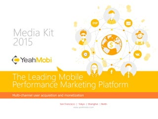 Media Kit
2015
Multi-channel user acquisition and monetization
The Leading Mobile
Performance Marketing Platform
San Francisco | Tokyo | Shanghai | Berlin
www.yeahmobi.com
 