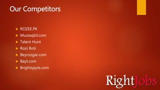 Our Competitors
 ROZEE.PK
 Mustaqbil.com
 Talent Hunt
 Rozi Roti
 Beyrozgar.com
 Bayt.com
 Brightspyre.com
 