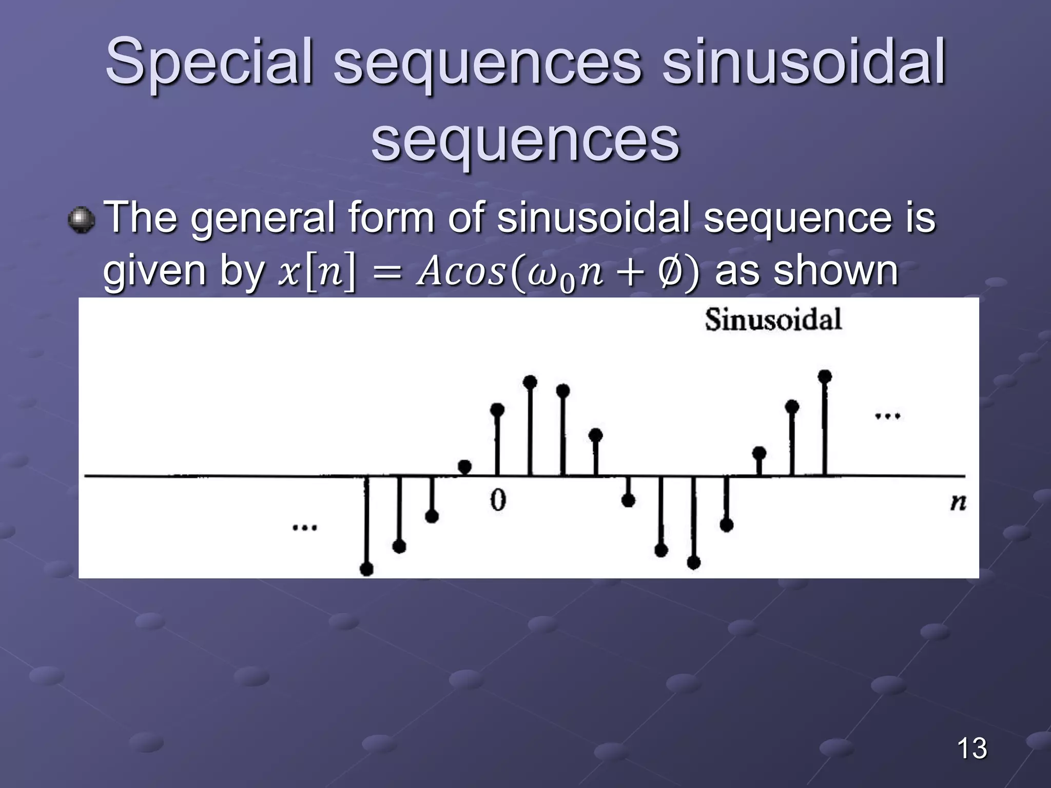 Special sequences sinusoidal
sequences
The general form of sinusoidal sequence is
given by 𝑥 𝑛 = 𝐴𝑐𝑜𝑠(𝜔0 𝑛 + ∅) as shown
13
 