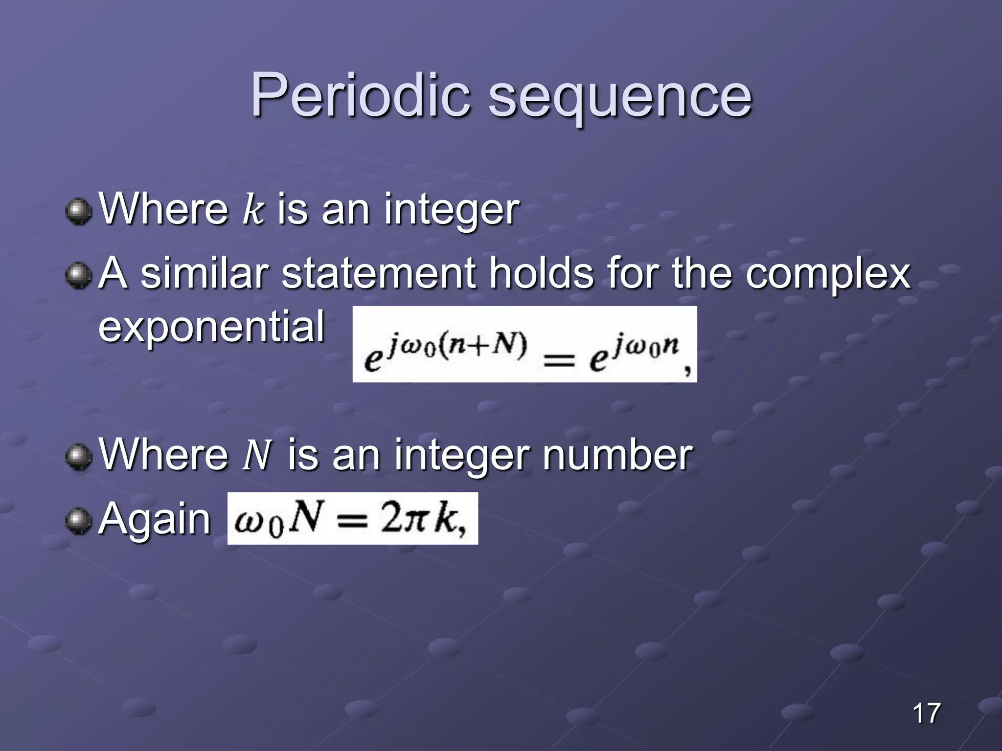 Periodic sequence
Where 𝑘 is an integer
A similar statement holds for the complex
exponential
Where 𝑁 is an integer number
Again
17
 