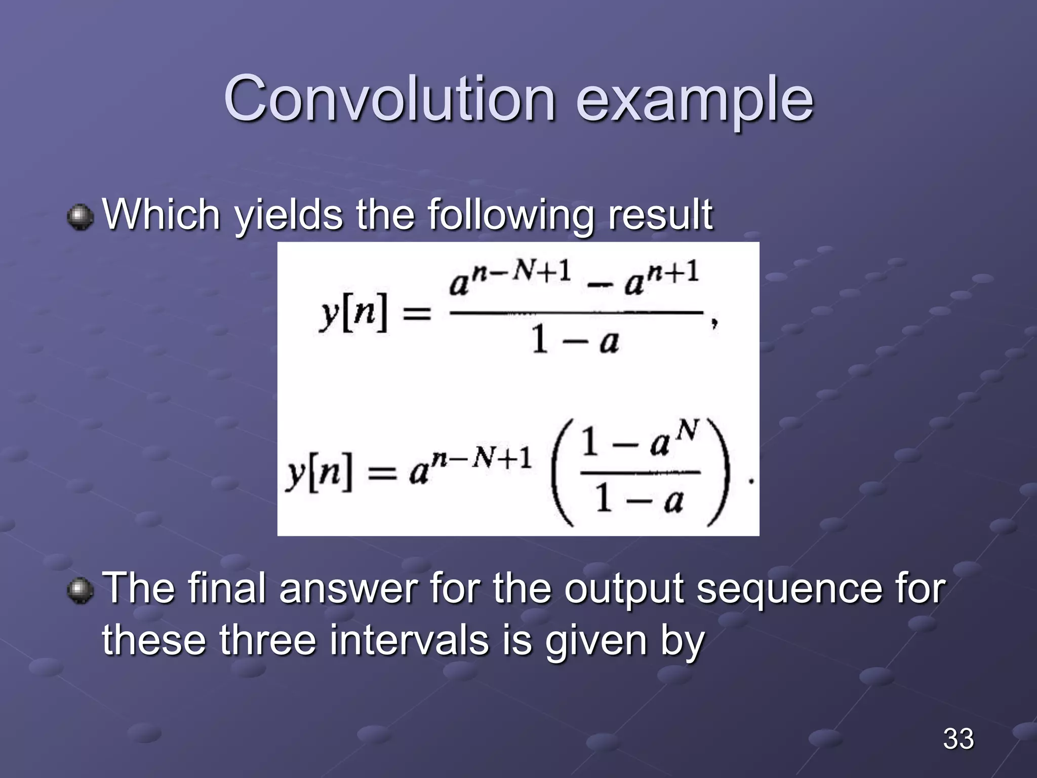 Convolution example
Which yields the following result
The final answer for the output sequence for
these three intervals is given by
33
 