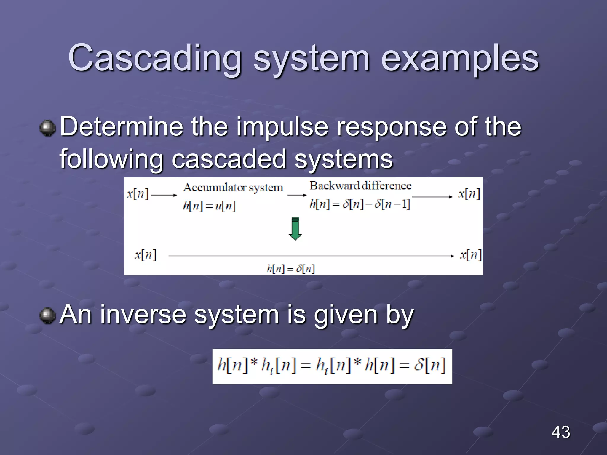 Cascading system examples
Determine the impulse response of the
following cascaded systems
An inverse system is given by
43
 