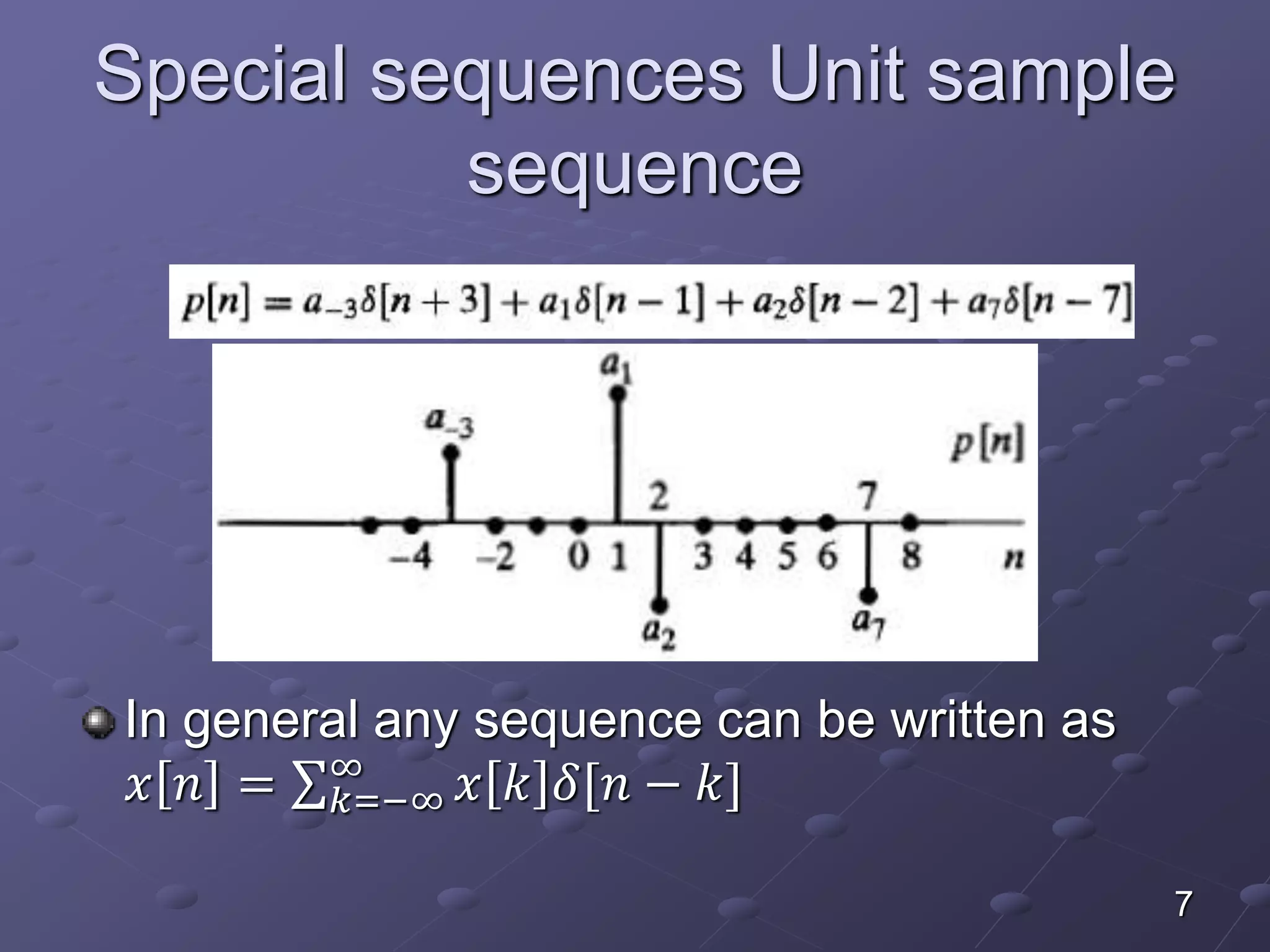 Special sequences Unit sample
sequence
In general any sequence can be written as
𝑥 𝑛 = 𝑘=−∞
∞
𝑥 𝑘 𝛿[𝑛 − 𝑘]
7
 